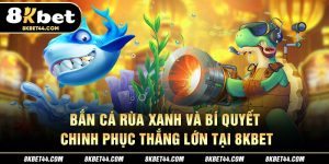 Bắn Cá Rùa Xanh Tại 8Kbet