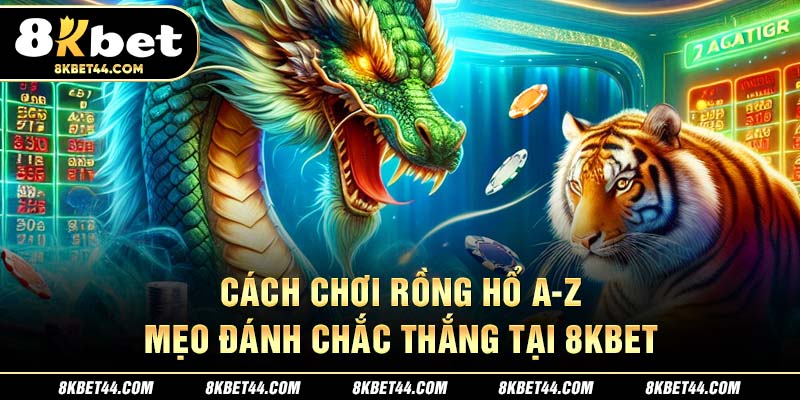 Cách Chơi Rồng Hổ A-Z Tại 8Kbet