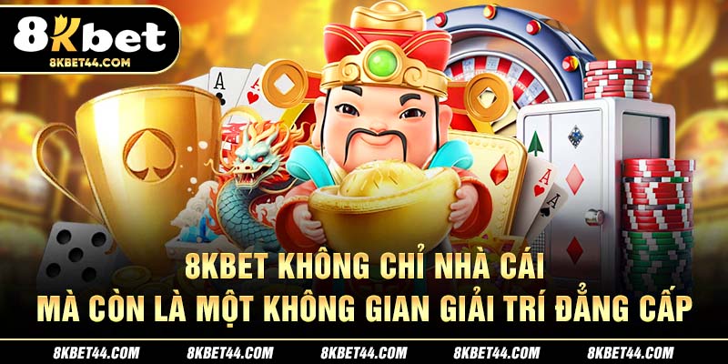 8Kbet không chỉ nhà cái, mà còn là một không gian giải trí đẳng cấp