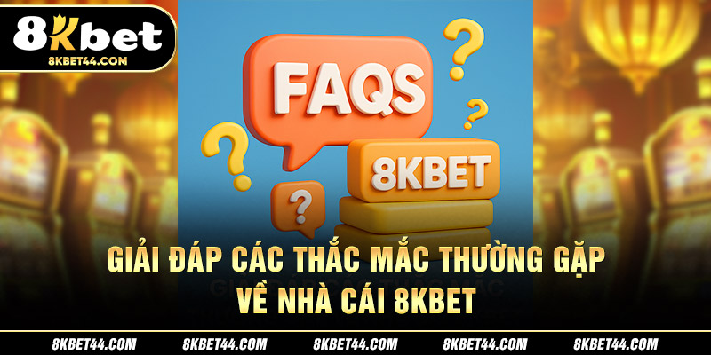 Giải Đáp Các Câu Hỏi Thường Gặp Về 8Kbet (FAQs)