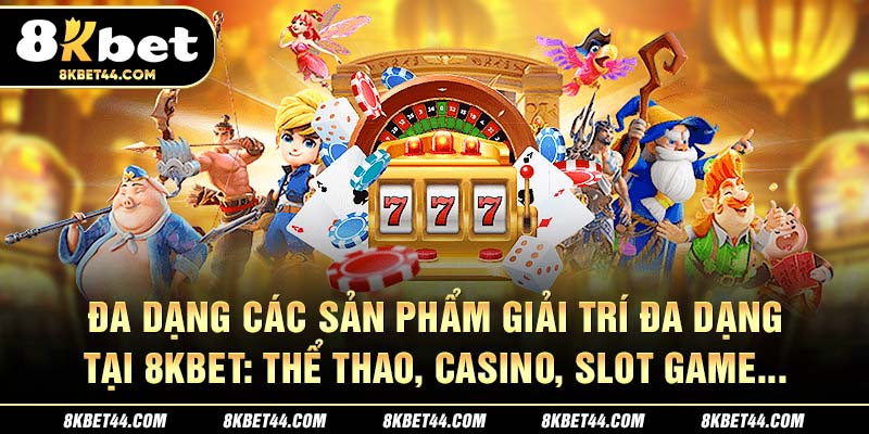 Đa dạng các sản phẩm giải trí đa dạng tại 8Kbet: Thể thao, Casino, Slot Game, ...