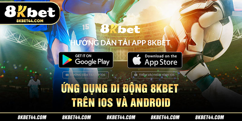 Ứng dụng di động 8Kbet trên iOS và Android